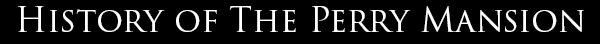 History of the Perry Mansion.